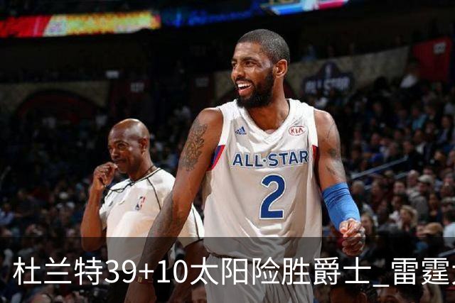 杜兰特39+10太阳险胜爵士 雷霆大胜开拓者43分